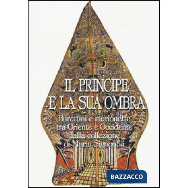 Principe e la sua ombra. Burattini e marionette tra Oriente e Occidente dalla collezione di Maria Signorelli. Catalogo della mos