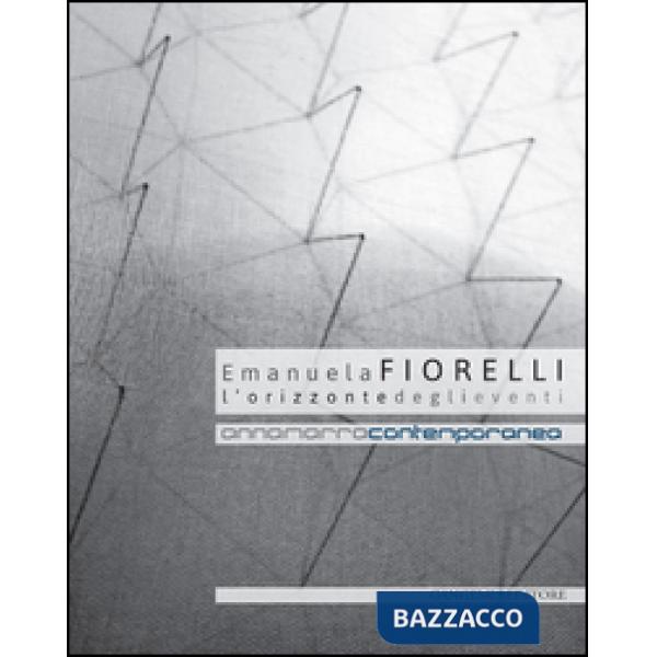 Emanuela Fiorelli. L'orizzonte degli eventi. Catalogo della mostra (Annamarra, 2 aprile-24 maggio 2014). Ediz. illustrata