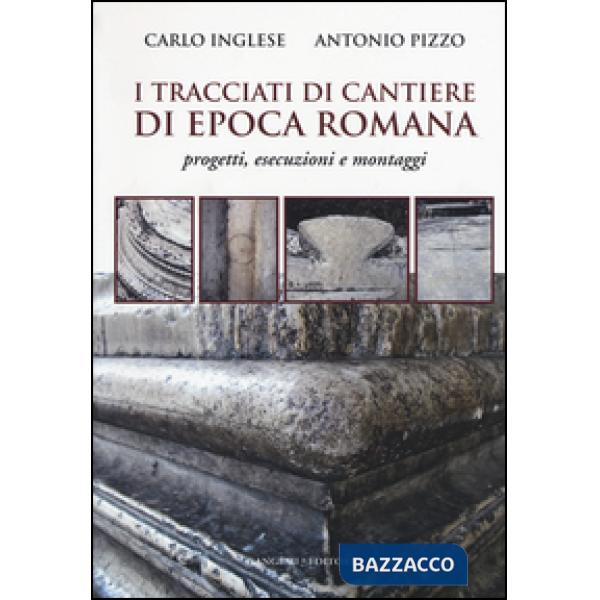 Tracciati di cantiere di epoca romana. Progetti, esecuzioni e montaggi (I)