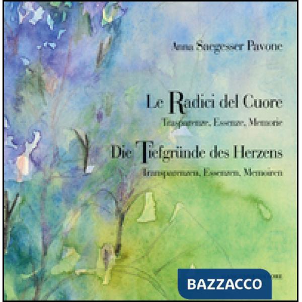 Anna Saegesser Pavone. Le Radici del Cuore. Trasparenze, Essenze, Memorie. Ediz. italiana e tedesca