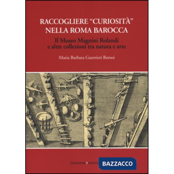 Raccogliere «curiosità» nella Roma barocca. Il museo Magnini Rolandi e altre collezioni tra natura e arte