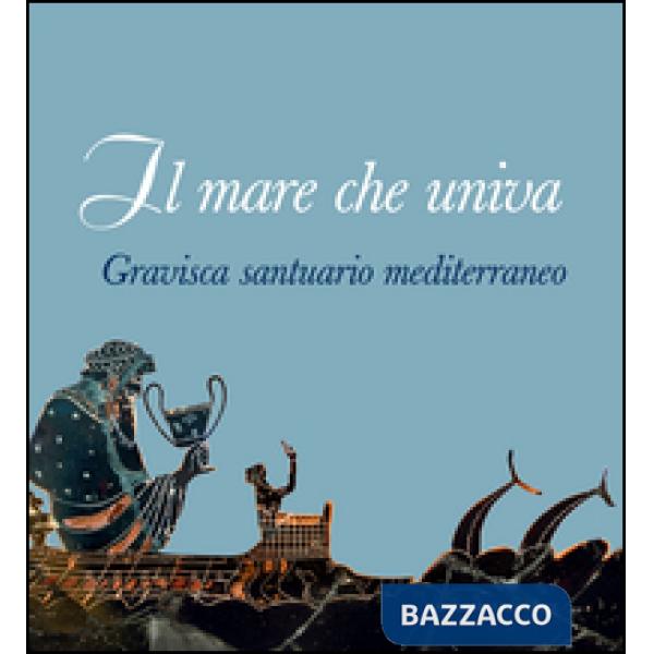 Mare che univa. Gravisca santuario mediterraneo. Catalogo della mostra (Civitavecchia, 20 giugno-20 luglio 2014). Ediz. illustra