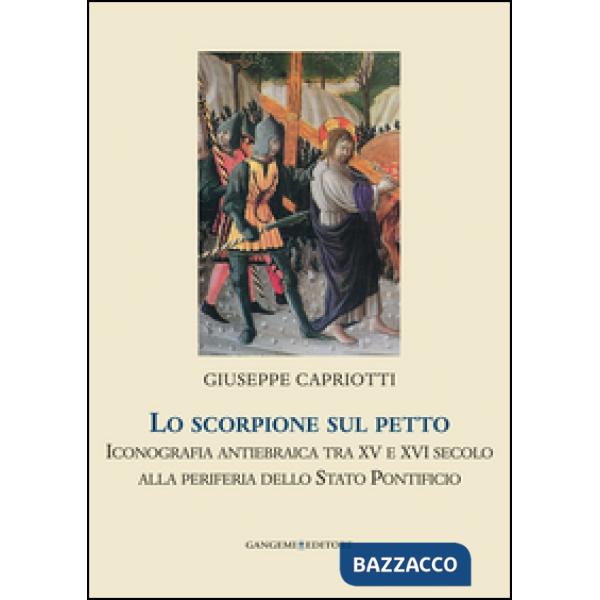Scorpione sul petto. Iconografia antiebraica tra XV e XVI secolo alla periferia dello Stato pontificio. Ediz. illustrata (Lo)