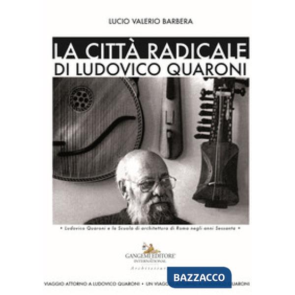 Città radicale di Ludovico Quaroni. Ludovico Quaroni e la Scuola di architettura di Roma negli anni Sessanta (La)