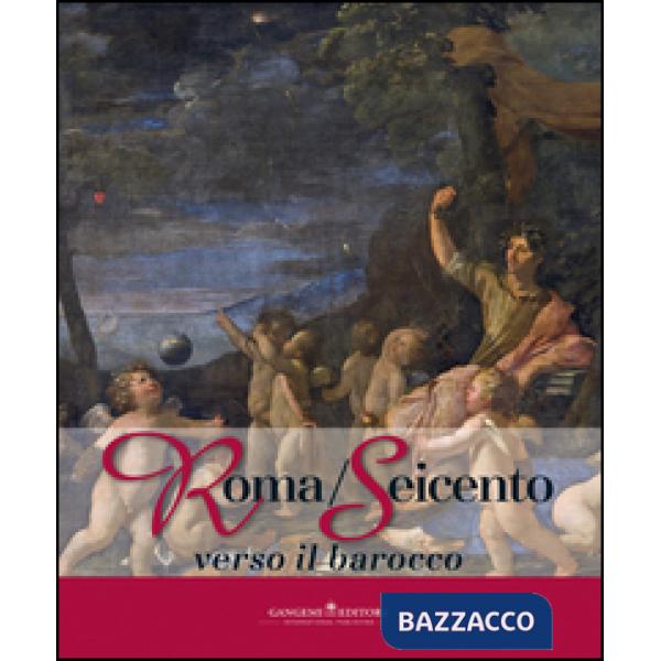 Roma/Seicento verso il barocco. Catalogo della mostra (Pechino, 29 aprile 2014-28 febbraio 2015). Ediz. illustrata