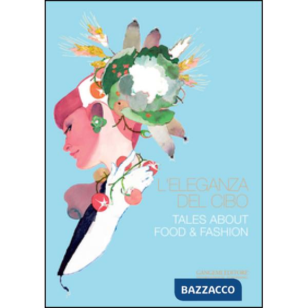 Eleganza del cibo-Tales about food & fashion. Ediz. illustrata (L')