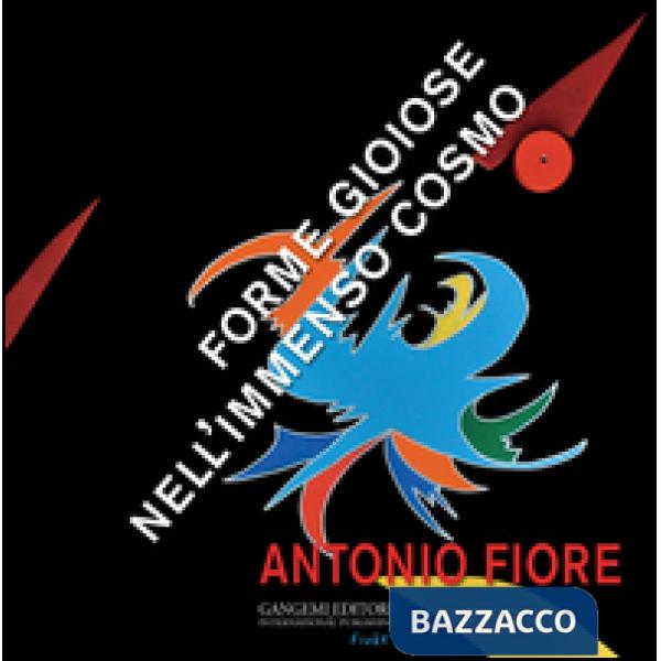 Antonio Fiore. Forme gioiose nell'immenso cosmo. Ediz. illustrata