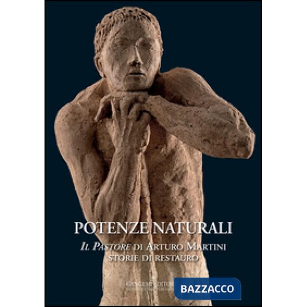 Potenze naturali. «Il Pastore» di Arturo Martini. Storie di restauro. Ediz. illustrata