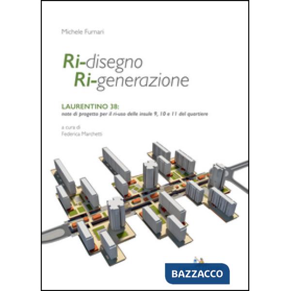 Ri-disegno ri-generazione. Laurentino 38: note di progetto per il ri-uso delle insule 9, 10 e 11 del quartiere. Ediz. illustrata