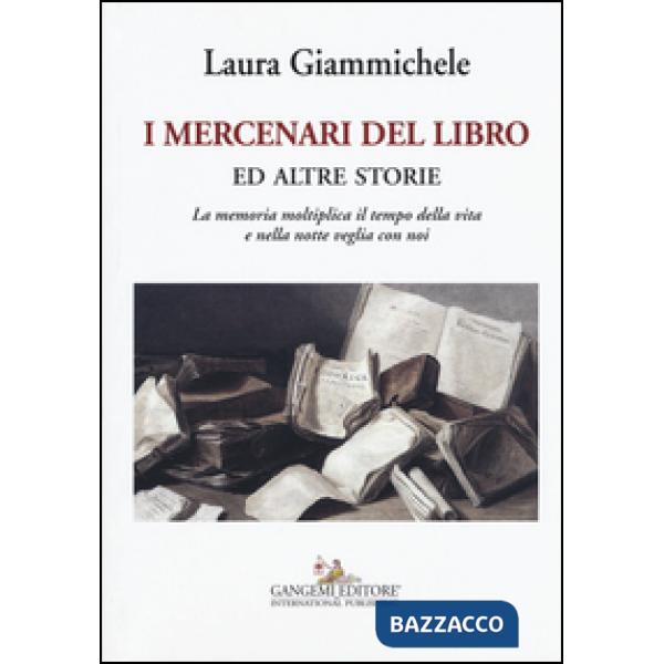 Mercenari del libro ed altre storie. La memoria moltiplica il tempo della vita e