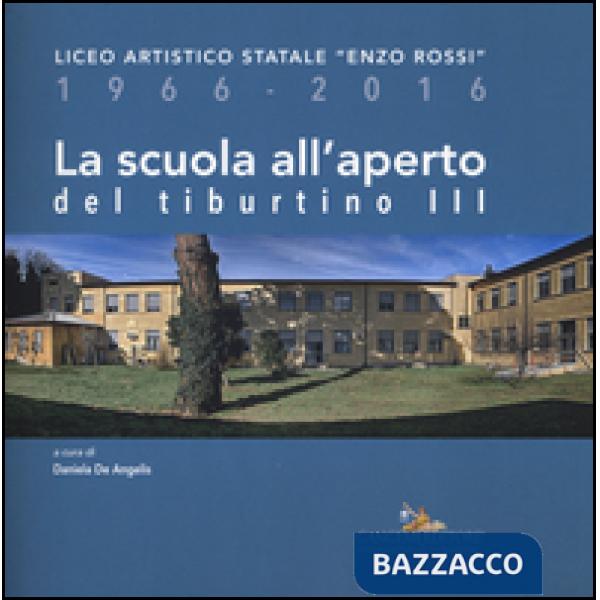 Scuola all'aperto del Tiburtino III. Liceo artistico statale «Enzo Rossi» 1966-2016 (La)