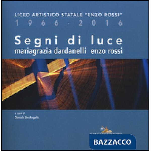 Segni di luce. Liceo artistico statale «Enzo Rossi» 1966-2016. Ediz. illustrata