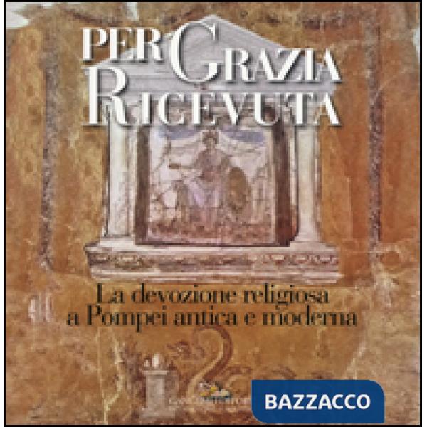 Per grazia ricevuta. La devozione religiosa a Pompei antica e moderna. Catalogo 