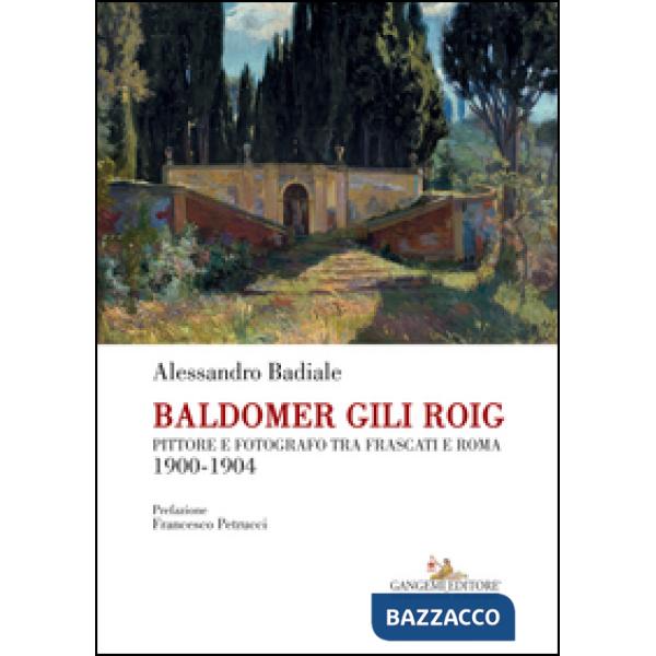 Baldomer Gili Roig. Pittore e fotografo tra Frascati e Roma 1900-1904. Ediz. illustrata