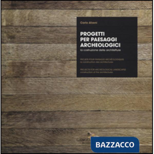 Progetti per paesaggi archeologici. La costruzione delle architetture. Ediz. italiana, inglese e francese