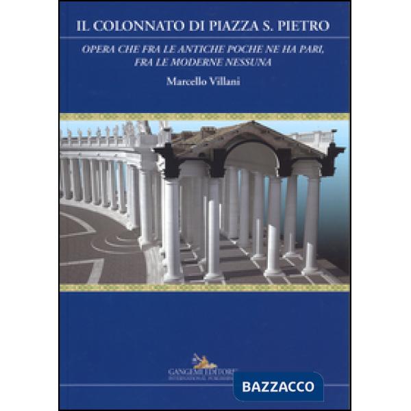 Colonnato di piazza S. Pietro. «Opera che fra le antiche poche ne ha pari, fra le moderne nessuna». Ediz. a colori (Il)