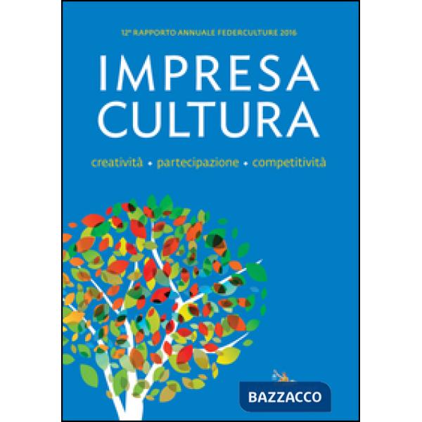 Impresa Cultura. Creatività. partecipazione, competitività. 12° rapporto annuale