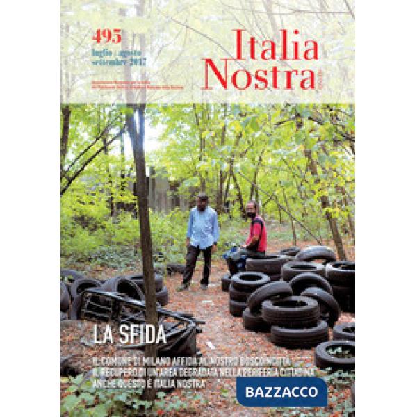 Italia nostra (2017). Vol. 495: La sfida. Il Comune di Milano affida al nostro Boscoincittà il recupero di un'area degradata nel