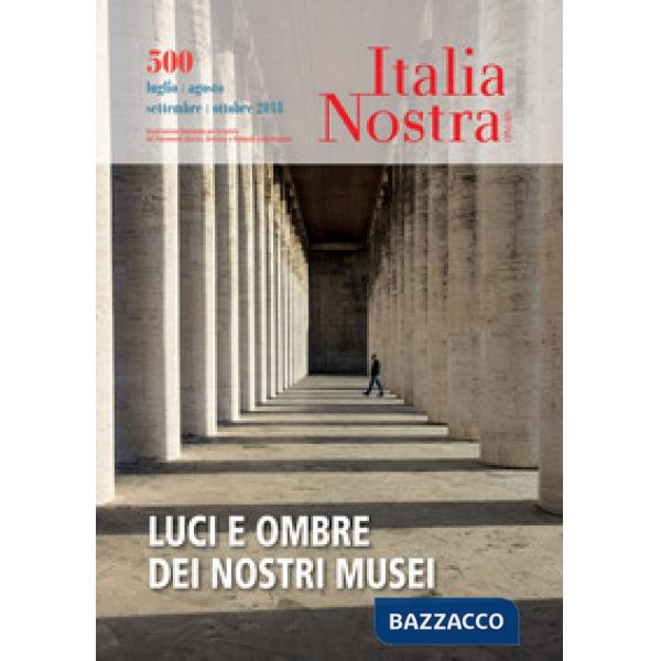 Italia nostra (2018). Vol. 500: Luci e ombre dei nostri musei