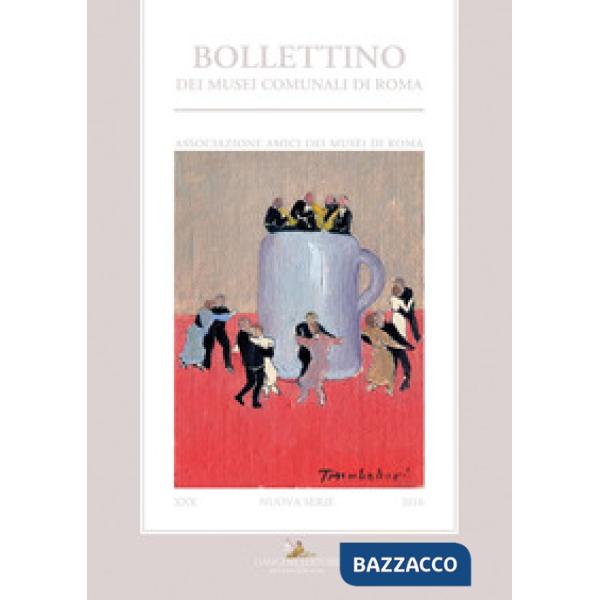 Bollettino dei musei comunali di Roma. Nuova serie (2016). Vol. 30