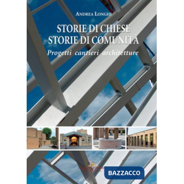 Storie di chiese, storie di comunità. Progetti, cantieri, architetture. Ediz. a colori