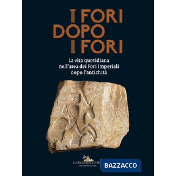 Fori dopo i fori.  La vita quotidiana nell'area dei Fori Imperiali dopo l'antichità. Ediz. a colori (I)