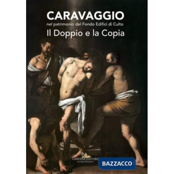 Caravaggio nel patrimonio del fondo edifici di culto. Il doppio e la copia. Catalogo della mostra (Roma, 21 giugno - 16 luglio 2