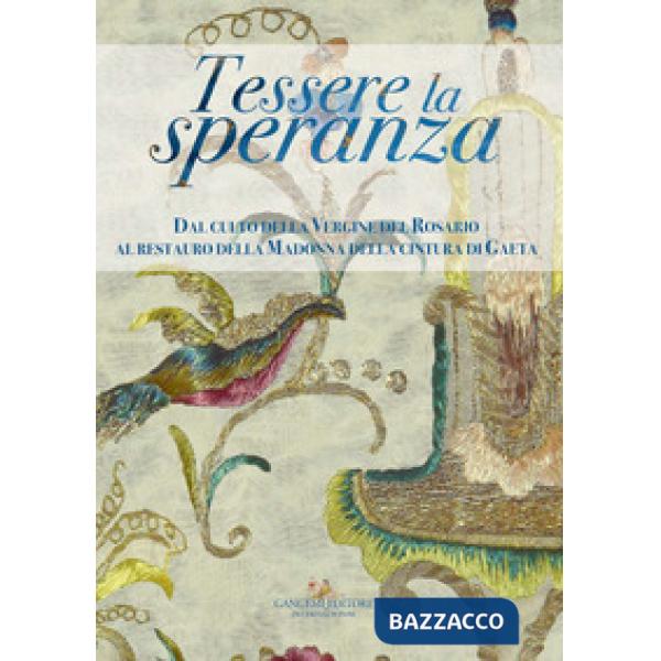 Tessere la speranza. Dal culto della Vergine del Rosario al restauro della Madonna della cintura di Gaeta. Ediz. a colori