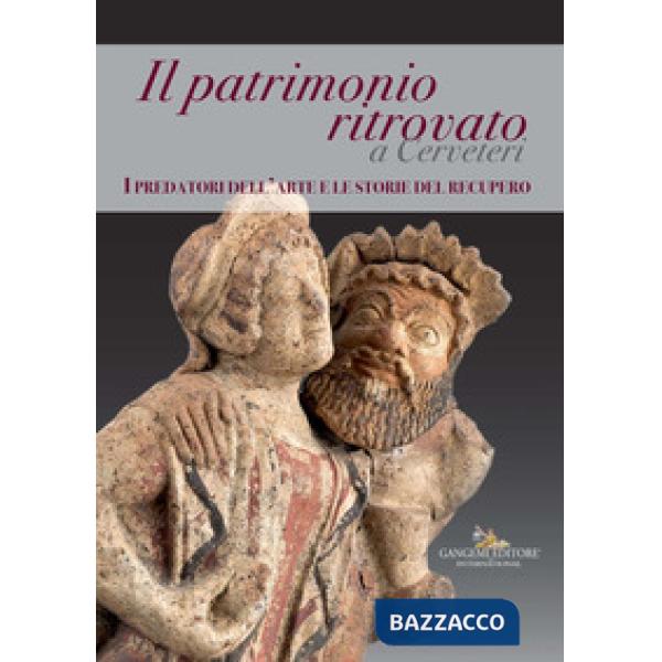 Patrimonio ritrovato a Cerveteri. I predatori dell'arte e le storie del recupero. Ediz. a colori (Il)