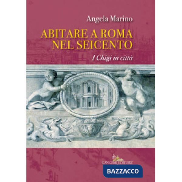 Abitare a Roma nel Seicento. I Chigi in città. Ediz. a colori