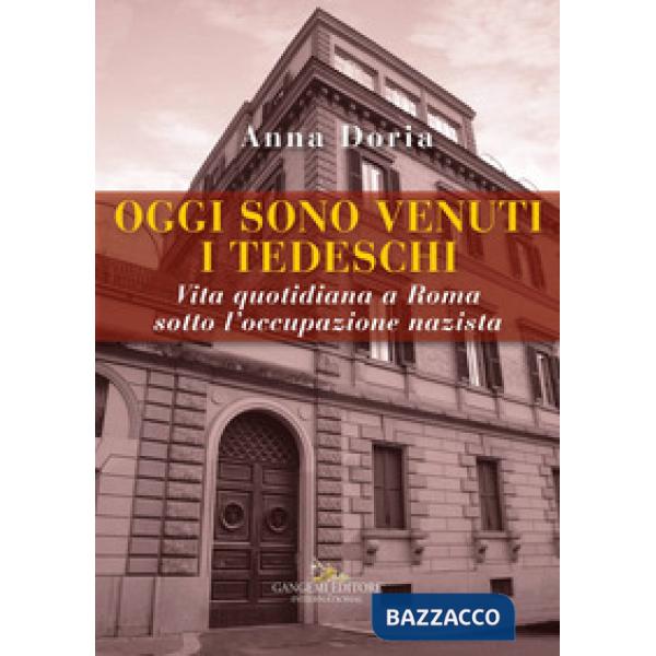 Oggi sono venuti i tedeschi. Vita quotidiana a Roma sotto l'occupazione nazista