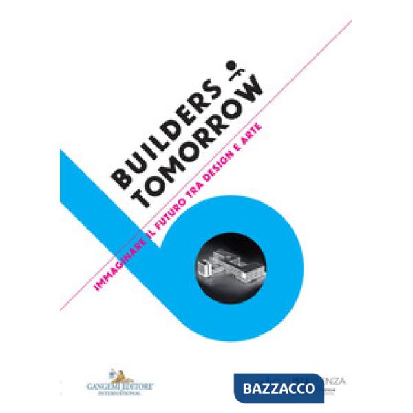 Builders of tomorrow. Immaginare il futuro tra design e arte. Catalogo della mostra (Faenza, 28 settembre-25 ottobre 2017). Ediz