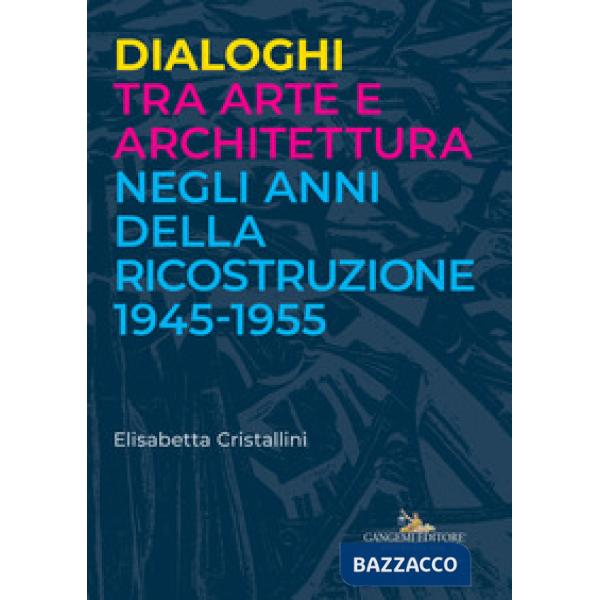 Dialoghi tra arte e architettura negli anni della ricostruzione 1945-1955