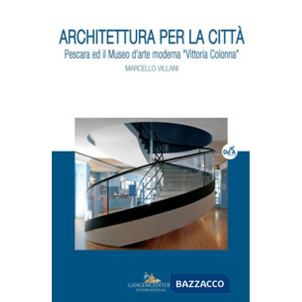 Architettura per la città. Pescara ed il museo d'arte moderna «Vittoria Colonna»