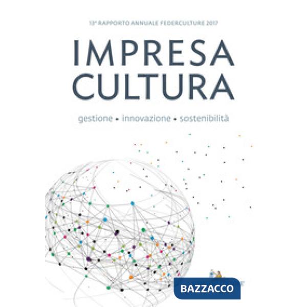 Impresa cultura. Gestione, innovazione, sostenibilità. 13° rapporto annuale Federculture 2017
