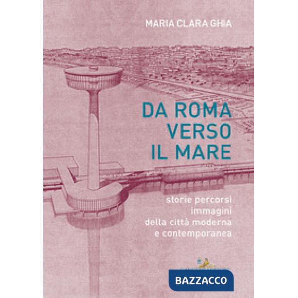 Da Roma verso il mare. Storie percorsi immagini della città moderna e contemporanea