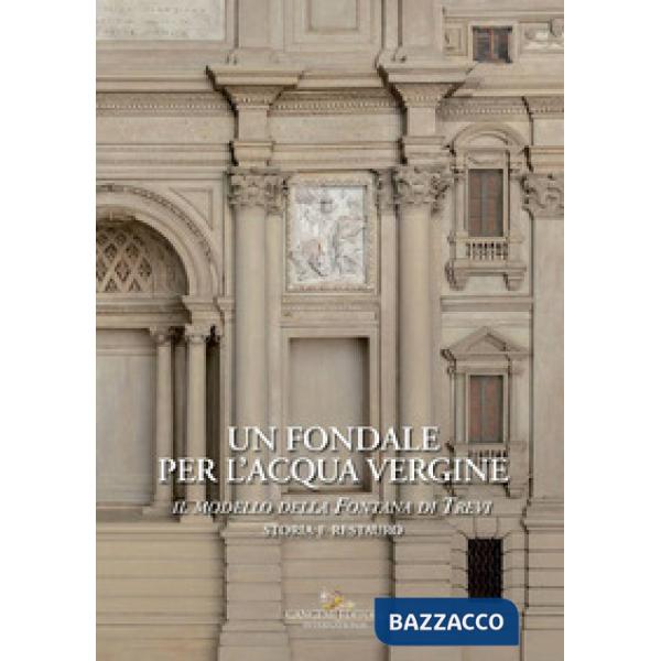 Fondale per l'acqua vergine. Il modello della Fontana di Trevi. Storia e restauro. Ediz. a colori (Un)