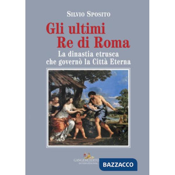 Ultimi re di Roma. La dinastia etrusca che governò la Città Eterna (Gli)