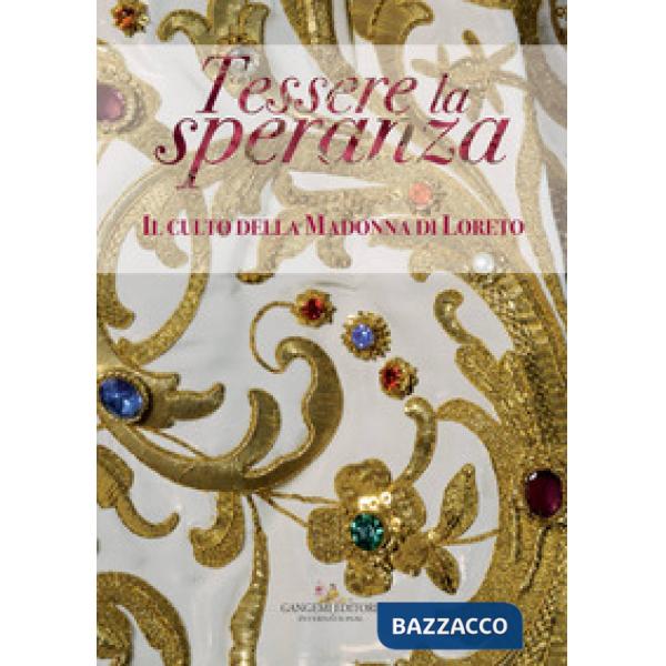 Tessere la speranza. Il culto della Madonna di Loreto. Catalogo della mostra (Arpino, 9 dicembre-9 febbraio 2018). Ediz. a color