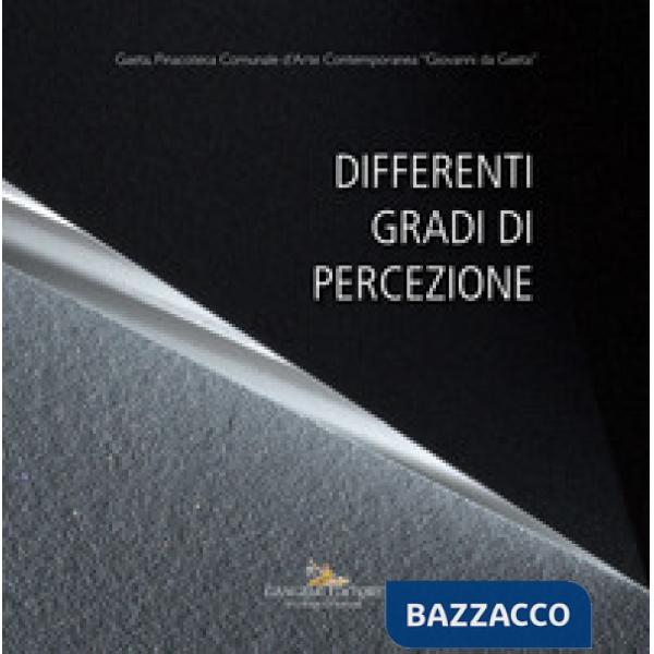 Differenti gradi di percezione. Catalogo della mostra (Gaeta, 19 gennaio - 20 ma