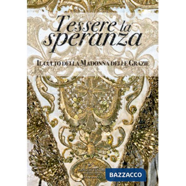 Tessere la speranza. Il culto della Madonna delle Grazie. Ediz. a colori