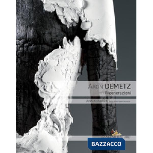 Aron Demetz. Rigenerazioni. Catalogo della mostra (Roma, 9 ottobre-30 novembre 2018). Ediz. a colori