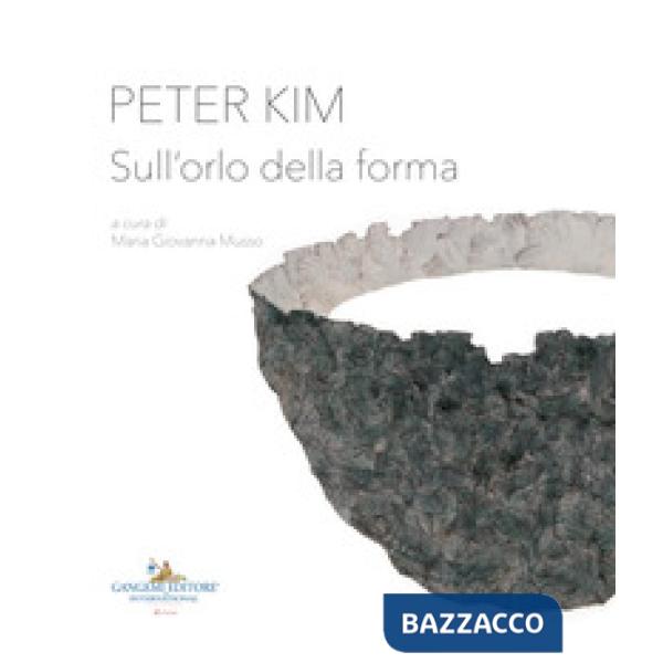 Peter Kim. Sull'orlo della forma. Catalogo della mostra (Roma, 22 giugno-4 novem