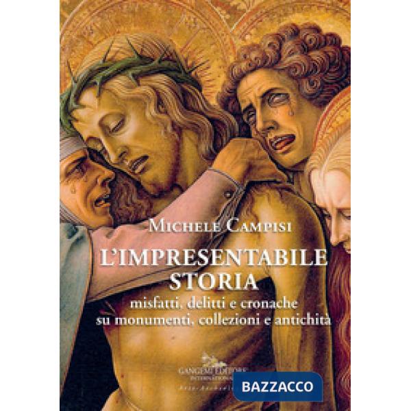 Impresentabile storia. Misfatti, delitti e cronache su monumenti, collezioni e antichità. Ediz. illustrata (L')