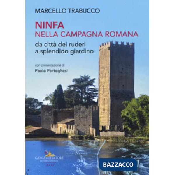 Ninfa nella campagna romana da città dei ruderi a splendido giardino. Ediz. illustrata