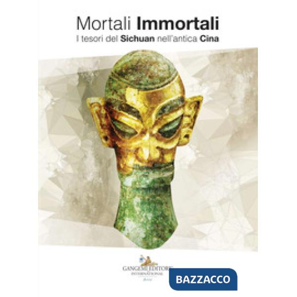 Mortali immortali. I tesori del Sichuan nell'antica Cina. Catalogo della mostra 