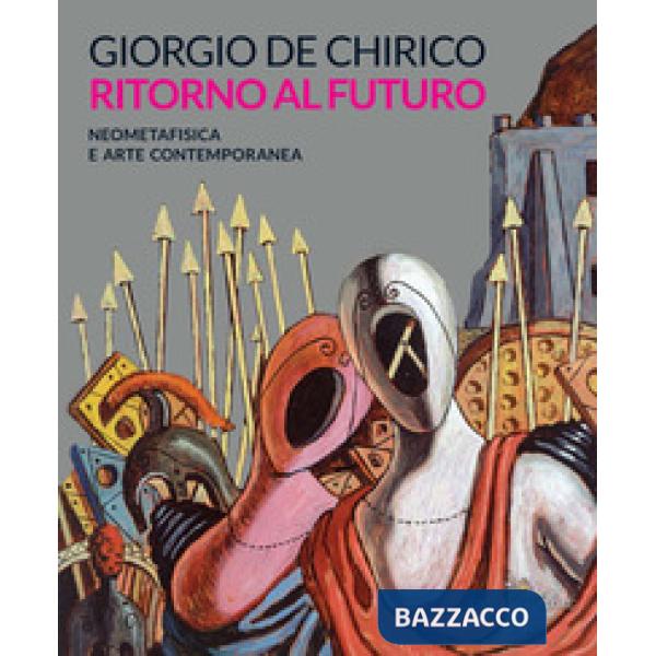 Giorgio de Chirico. Ritorno al futuro. Neometafisica e arte contemporanea. Catal