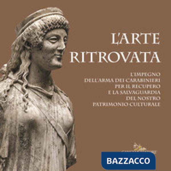 Arte ritrovata. L'impegno dell'Arma dei Carabinieri per il recupero e la salvagu