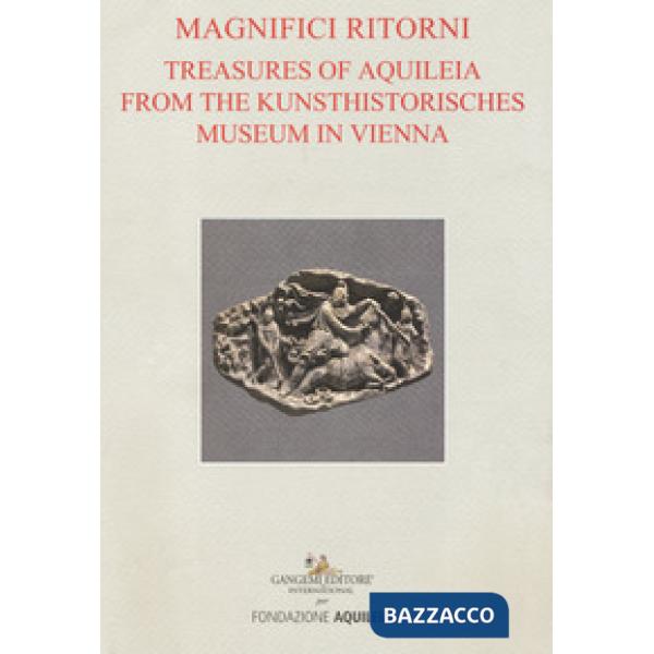 Tesori aquileiesi dal Kunsthistorisches Museum di Vienna. Magnifici ritorni. Catalogo della mostra (Aquileia, 9 giugno al 20 ott