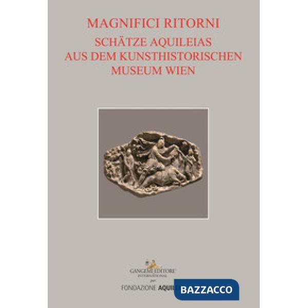 Tesori aquileiesi dal Kunsthistorisches Museum di Vienna. Magnifici ritorni. Catalogo della mostra (Aquileia, 9 giugno al 20 ott